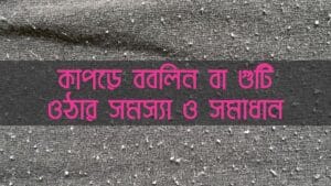 কাপড়ে ববলিন বা গুটি ওঠার সমস্যা ও সমাধান